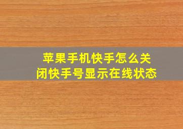 苹果手机快手怎么关闭快手号显示在线状态