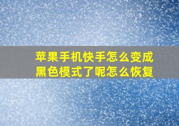 苹果手机快手怎么变成黑色模式了呢怎么恢复