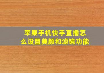 苹果手机快手直播怎么设置美颜和滤镜功能