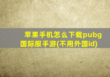 苹果手机怎么下载pubg国际服手游(不用外国id)