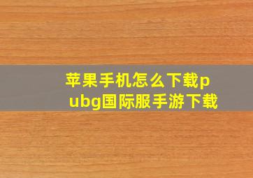 苹果手机怎么下载pubg国际服手游下载