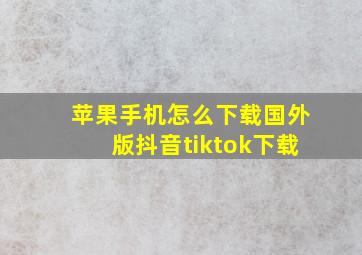 苹果手机怎么下载国外版抖音tiktok下载