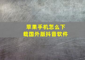 苹果手机怎么下载国外版抖音软件