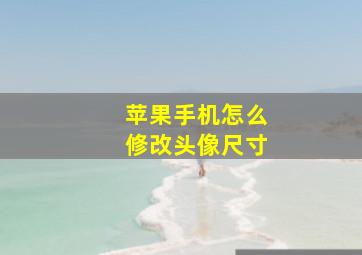 苹果手机怎么修改头像尺寸