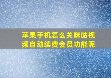 苹果手机怎么关咪咕视频自动续费会员功能呢