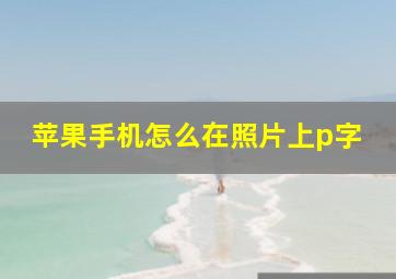 苹果手机怎么在照片上p字