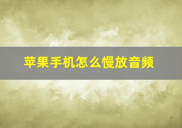 苹果手机怎么慢放音频