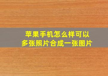 苹果手机怎么样可以多张照片合成一张图片