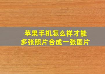 苹果手机怎么样才能多张照片合成一张图片