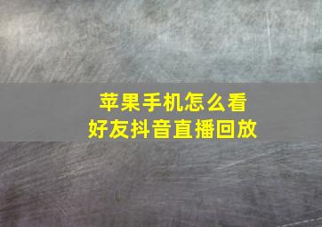 苹果手机怎么看好友抖音直播回放