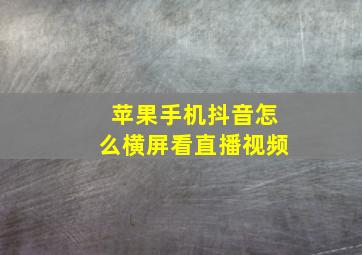 苹果手机抖音怎么横屏看直播视频