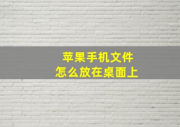 苹果手机文件怎么放在桌面上