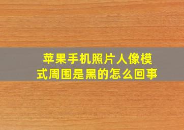 苹果手机照片人像模式周围是黑的怎么回事