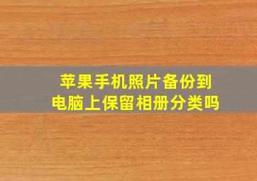 苹果手机照片备份到电脑上保留相册分类吗