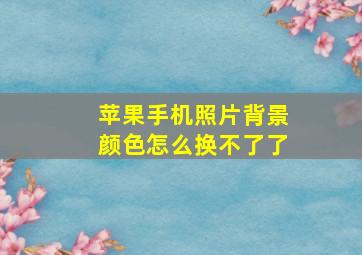 苹果手机照片背景颜色怎么换不了了