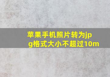 苹果手机照片转为jpg格式大小不超过10m