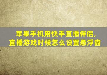 苹果手机用快手直播伴侣,直播游戏时候怎么设置悬浮窗