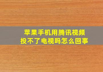 苹果手机用腾讯视频投不了电视吗怎么回事