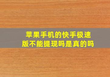 苹果手机的快手极速版不能提现吗是真的吗