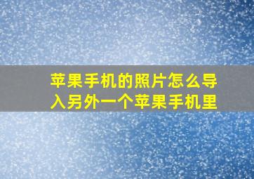 苹果手机的照片怎么导入另外一个苹果手机里