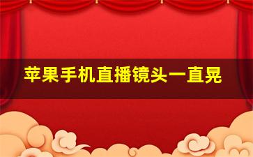 苹果手机直播镜头一直晃