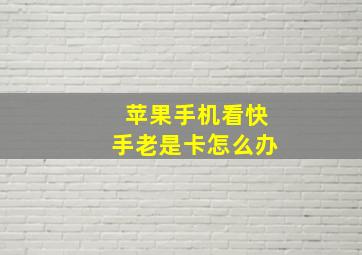 苹果手机看快手老是卡怎么办