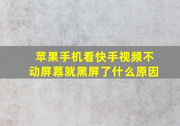 苹果手机看快手视频不动屏幕就黑屏了什么原因