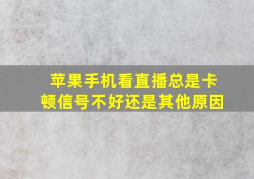 苹果手机看直播总是卡顿信号不好还是其他原因