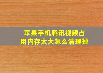 苹果手机腾讯视频占用内存太大怎么清理掉