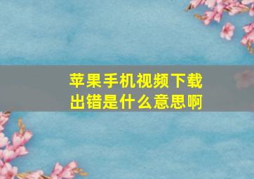 苹果手机视频下载出错是什么意思啊