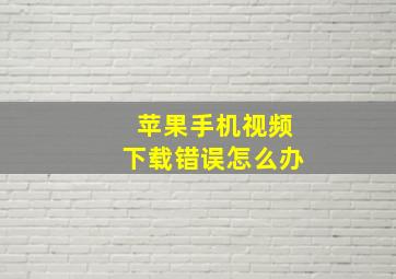 苹果手机视频下载错误怎么办