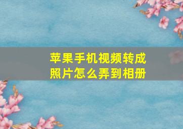 苹果手机视频转成照片怎么弄到相册