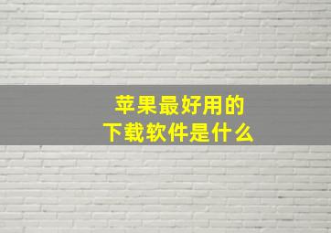 苹果最好用的下载软件是什么