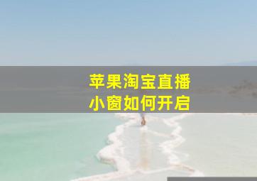 苹果淘宝直播小窗如何开启