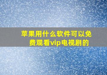 苹果用什么软件可以免费观看vip电视剧的