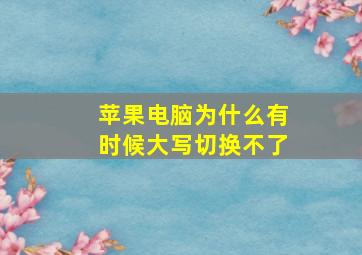 苹果电脑为什么有时候大写切换不了