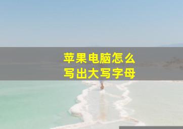 苹果电脑怎么写出大写字母