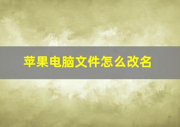 苹果电脑文件怎么改名