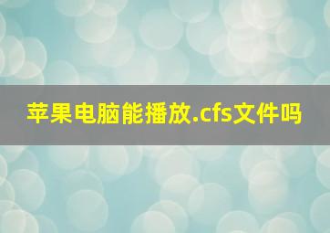 苹果电脑能播放.cfs文件吗