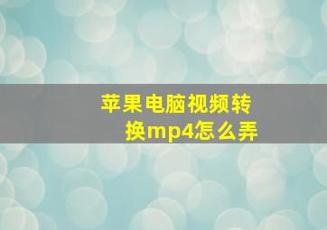 苹果电脑视频转换mp4怎么弄