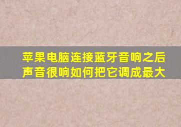 苹果电脑连接蓝牙音响之后声音很响如何把它调成最大