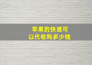 苹果的快递可以代收吗多少钱