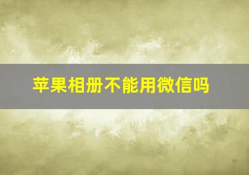 苹果相册不能用微信吗