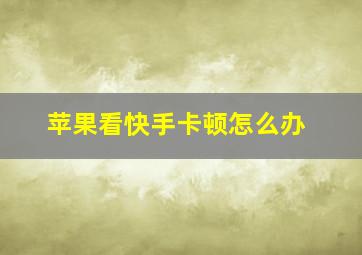 苹果看快手卡顿怎么办