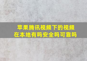 苹果腾讯视频下的视频在本地有吗安全吗可靠吗