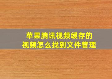 苹果腾讯视频缓存的视频怎么找到文件管理