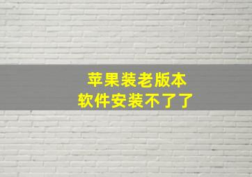 苹果装老版本软件安装不了了