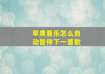 苹果音乐怎么自动暂停下一首歌