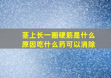 茎上长一圈硬筋是什么原因吃什么药可以消除