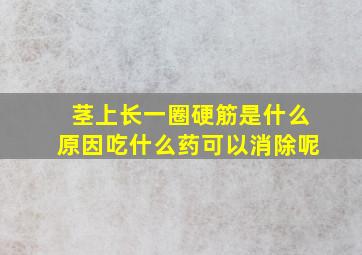 茎上长一圈硬筋是什么原因吃什么药可以消除呢